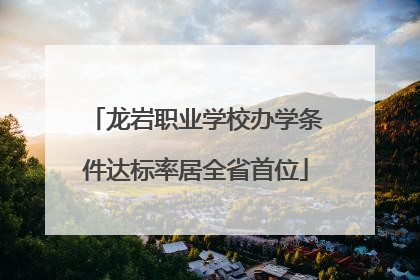 龙岩职业学校办学条件达标率居全省首位