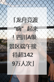 龙舟竞渡“嗨”起来！四川A级景区端午接待超1429万人次