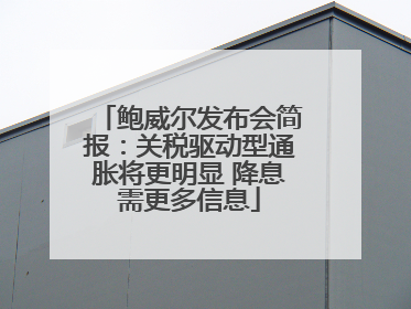 鲍威尔发布会简报：关税驱动型通胀将更明显 降息需更多信息