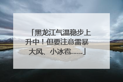 黑龙江气温稳步上升中！但要注意雷暴大风、小冰雹……