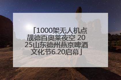 1000架无人机点靓德百奥莱夜空 2025山东德州燕京啤酒文化节6.20启幕