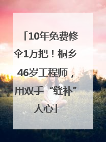 10年免费修伞1万把！桐乡46岁工程师，用双手“缝补”人心