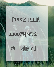 198名职工的1300万补偿金终于到账了
