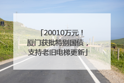 20010万元！厦门获批特别国债，支持老旧电梯更新