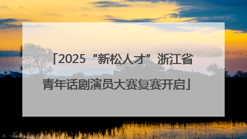 2025“新松人才”浙江省青年话剧演员大赛复赛开启