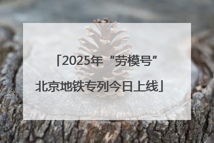 2025年“劳模号”北京地铁专列今日上线