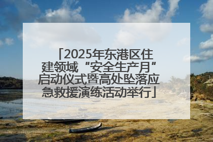 2025年东港区住建领域“安全生产月”启动仪式暨高处坠落应急救援演练活动举行