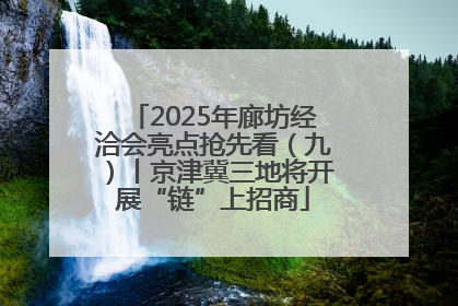 2025年廊坊经洽会亮点抢先看（九）丨京津冀三地将开展“链”上招商