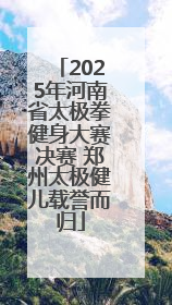 2025年河南省太极拳健身大赛决赛 郑州太极健儿载誉而归