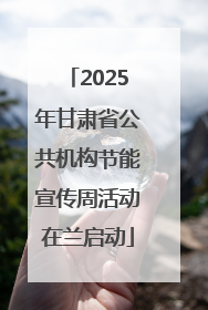 2025年甘肃省公共机构节能宣传周活动在兰启动