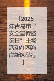2025年青岛市“安全宣传咨询日”主场活动在西海岸新区举行