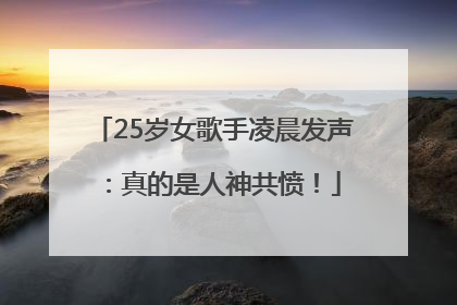25岁女歌手凌晨发声：真的是人神共愤！