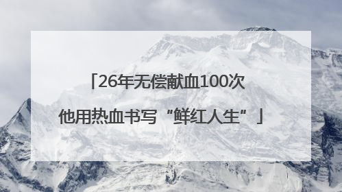 26年无偿献血100次 他用热血书写“鲜红人生”