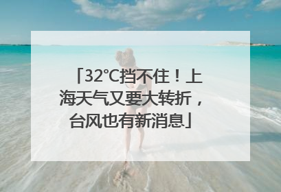 32℃挡不住！上海天气又要大转折，台风也有新消息