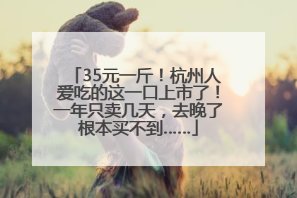 35元一斤！杭州人爱吃的这一口上市了！一年只卖几天，去晚了根本买不到……
