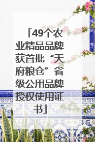 49个农业精品品牌获首批“天府粮仓”省级公用品牌授权使用证书