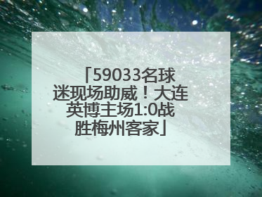 59033名球迷现场助威！大连英博主场1:0战胜梅州客家