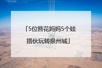 5位簪花妈妈5个娃 搭伙玩转泉州城