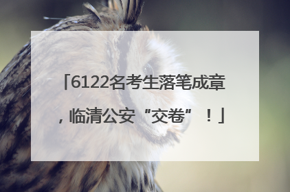 6122名考生落笔成章，临清公安“交卷”！