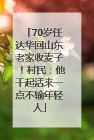 70岁任达华回山东老家收麦子！村民：他干起活来一点不输年轻人