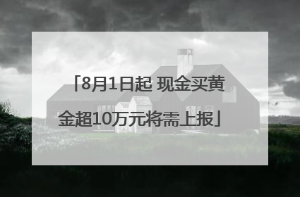 8月1日起 现金买黄金超10万元将需上报