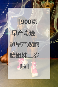 900克早产奇迹 超早产双胞胎姐妹三岁啦