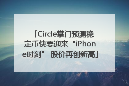 Circle掌门预测稳定币快要迎来“iPhone时刻” 股价再创新高