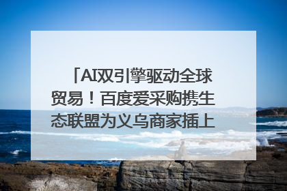 AI双引擎驱动全球贸易！百度爱采购携生态联盟为义乌商家插上“数字翅膀”