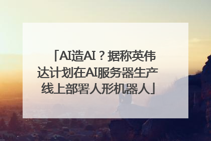 AI造AI？据称英伟达计划在AI服务器生产线上部署人形机器人