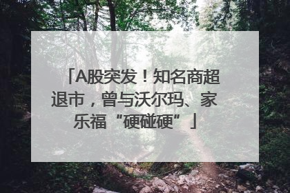 A股突发！知名商超退市，曾与沃尔玛、家乐福“硬碰硬”