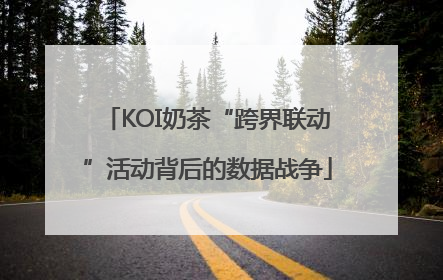 KOI奶茶“跨界联动”活动背后的数据战争