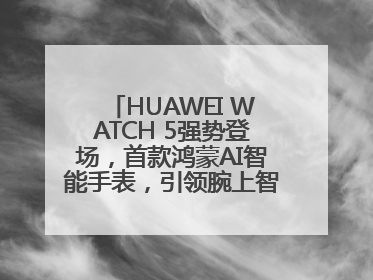HUAWEI WATCH 5强势登场，首款鸿蒙AI智能手表，引领腕上智慧科技新纪元