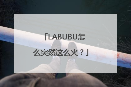 LABUBU怎么突然这么火？