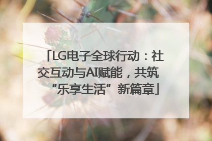 LG电子全球行动：社交互动与AI赋能，共筑“乐享生活”新篇章