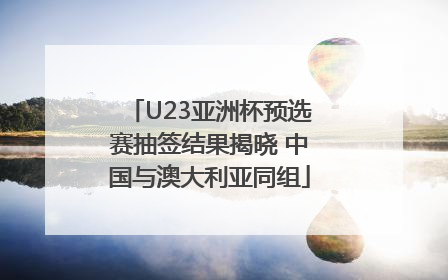 U23亚洲杯预选赛抽签结果揭晓 中国与澳大利亚同组