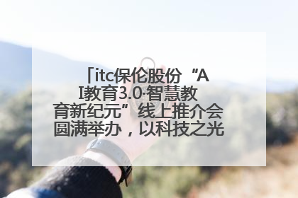 itc保伦股份“AI教育3.0·智慧教育新纪元”线上推介会圆满举办，以科技之光照亮教育未来！